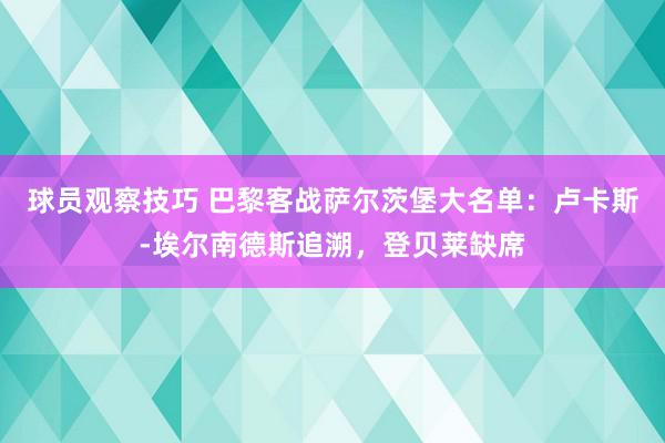 球员观察技巧 巴黎客战萨尔茨堡大名单：卢卡斯-埃尔南德斯追溯，登贝莱缺席