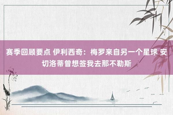 赛季回顾要点 伊利西奇：梅罗来自另一个星球 安切洛蒂曾想签我去那不勒斯