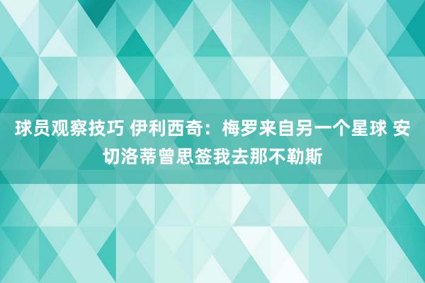 球员观察技巧 伊利西奇：梅罗来自另一个星球 安切洛蒂曾思签我去那不勒斯