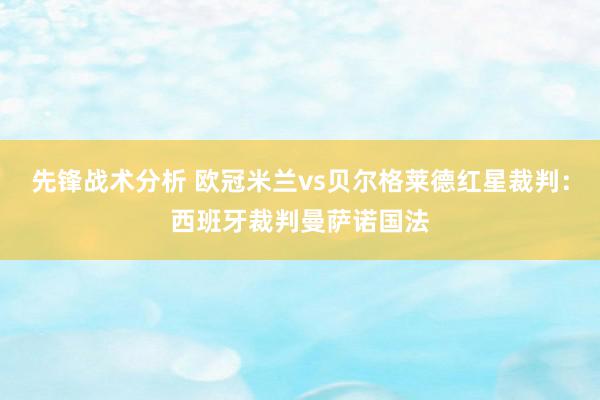 先锋战术分析 欧冠米兰vs贝尔格莱德红星裁判：西班牙裁判曼萨诺国法