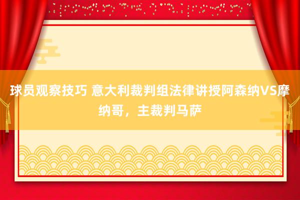 球员观察技巧 意大利裁判组法律讲授阿森纳VS摩纳哥，主裁判马萨