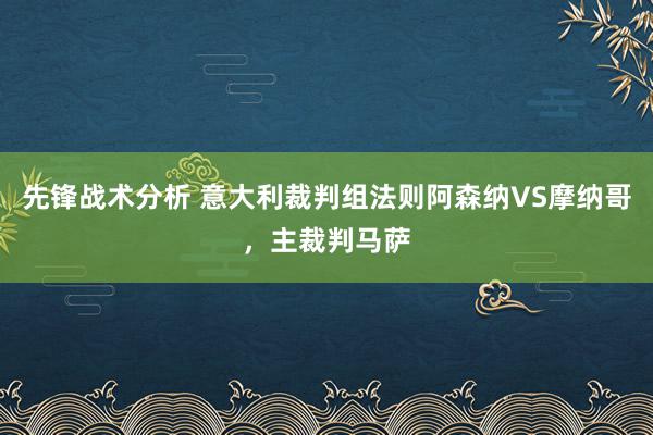 先锋战术分析 意大利裁判组法则阿森纳VS摩纳哥，主裁判马萨