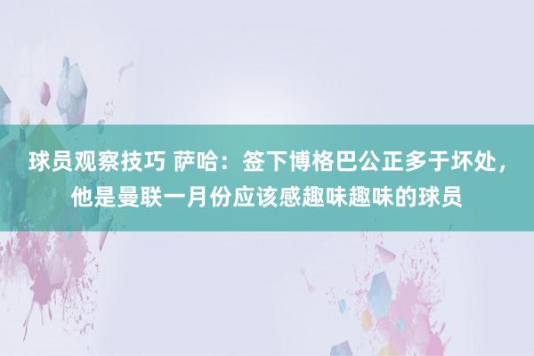 球员观察技巧 萨哈：签下博格巴公正多于坏处，他是曼联一月份应该感趣味趣味的球员