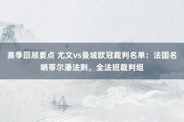 赛季回顾要点 尤文vs曼城欧冠裁判名单：法国名哨蒂尔潘法则，全法班裁判组