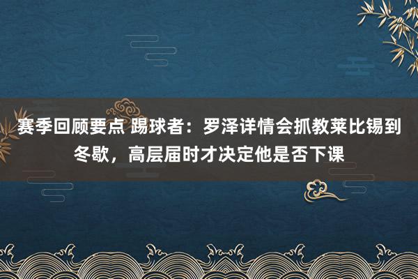 赛季回顾要点 踢球者：罗泽详情会抓教莱比锡到冬歇，高层届时才决定他是否下课