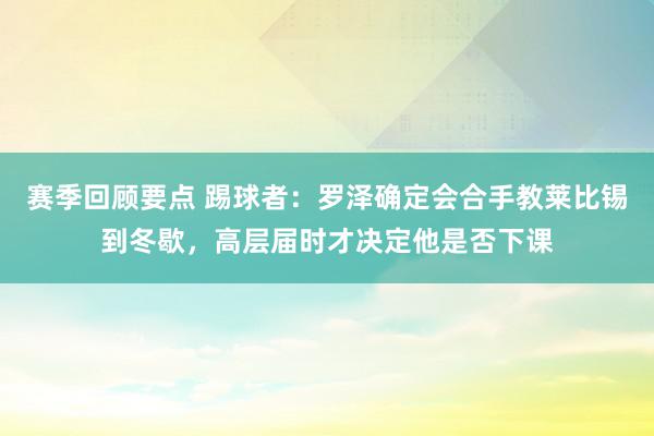 赛季回顾要点 踢球者：罗泽确定会合手教莱比锡到冬歇，高层届时才决定他是否下课