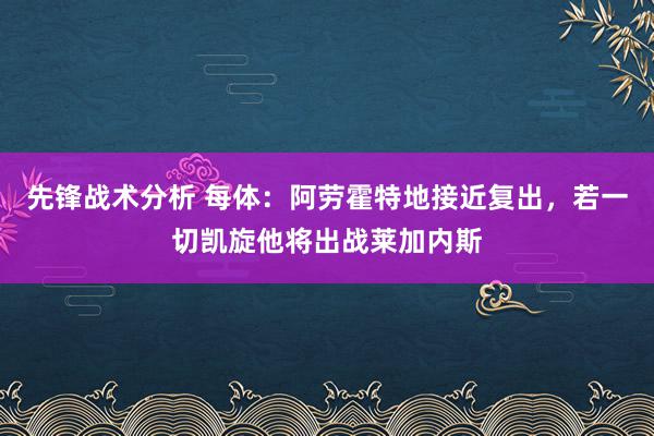 先锋战术分析 每体：阿劳霍特地接近复出，若一切凯旋他将出战莱加内斯