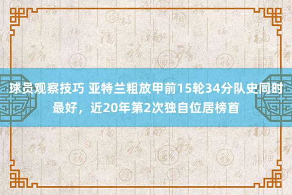 球员观察技巧 亚特兰粗放甲前15轮34分队史同时最好，近20年第2次独自位居榜首