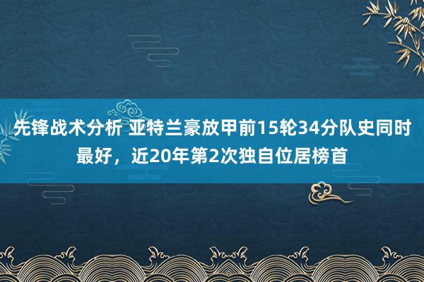 先锋战术分析 亚特兰豪放甲前15轮34分队史同时最好，近20年第2次独自位居榜首