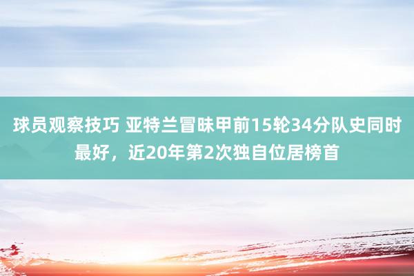 球员观察技巧 亚特兰冒昧甲前15轮34分队史同时最好，近20年第2次独自位居榜首