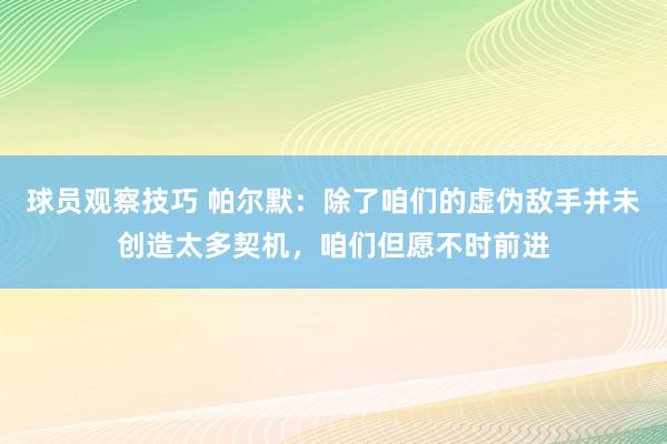 球员观察技巧 帕尔默：除了咱们的虚伪敌手并未创造太多契机，咱们但愿不时前进