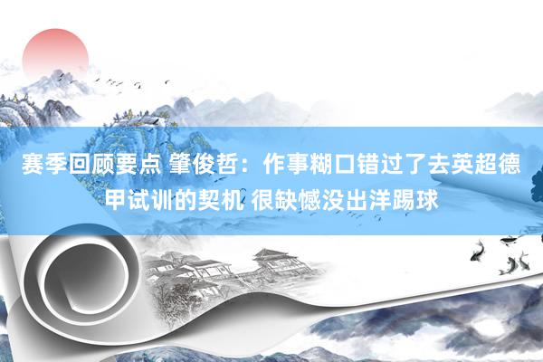 赛季回顾要点 肇俊哲：作事糊口错过了去英超德甲试训的契机 很缺憾没出洋踢球