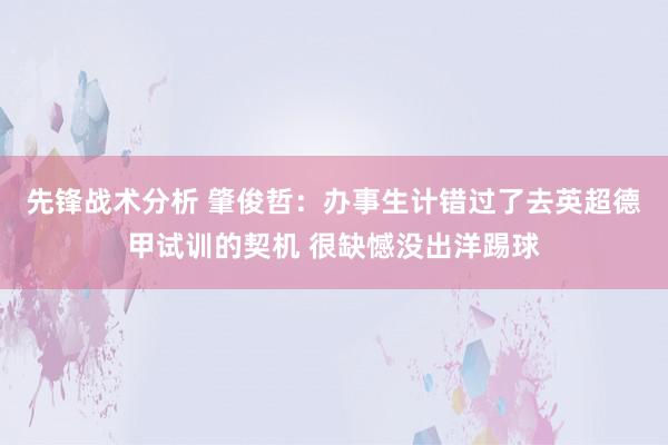 先锋战术分析 肇俊哲：办事生计错过了去英超德甲试训的契机 很缺憾没出洋踢球