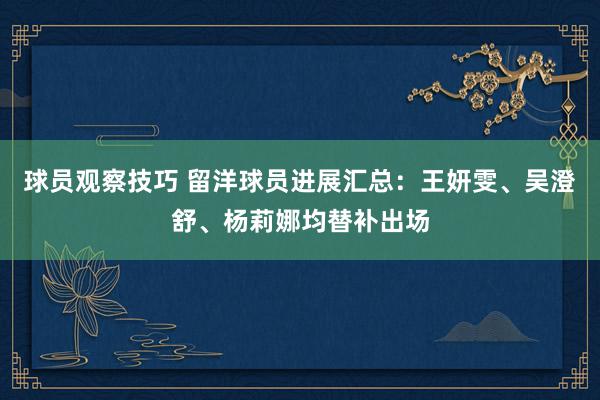 球员观察技巧 留洋球员进展汇总：王妍雯、吴澄舒、杨莉娜均替补出场