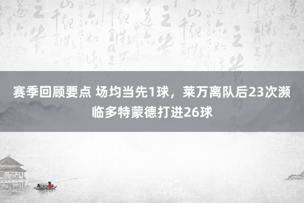 赛季回顾要点 场均当先1球，莱万离队后23次濒临多特蒙德打进26球