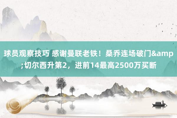 球员观察技巧 感谢曼联老铁！桑乔连场破门&切尔西升第2，进前14最高2500万买断