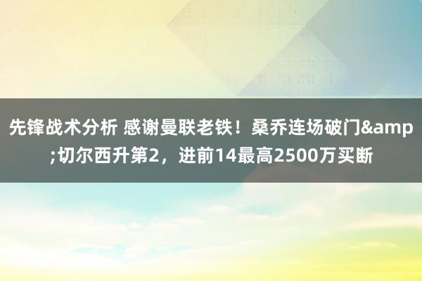 先锋战术分析 感谢曼联老铁！桑乔连场破门&切尔西升第2，进前14最高2500万买断