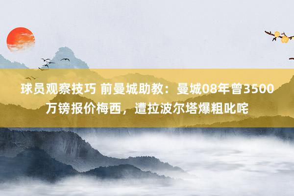 球员观察技巧 前曼城助教：曼城08年曾3500万镑报价梅西，遭拉波尔塔爆粗叱咤