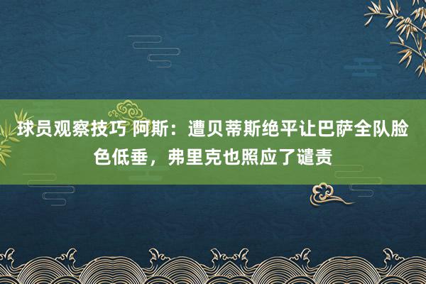 球员观察技巧 阿斯：遭贝蒂斯绝平让巴萨全队脸色低垂，弗里克也照应了谴责