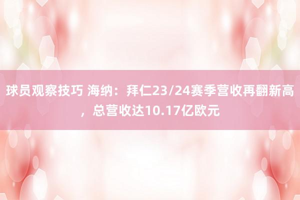 球员观察技巧 海纳：拜仁23/24赛季营收再翻新高，总营收达10.17亿欧元