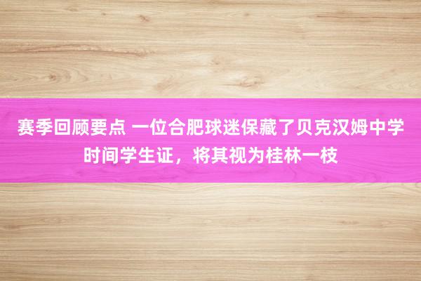 赛季回顾要点 一位合肥球迷保藏了贝克汉姆中学时间学生证，将其视为桂林一枝