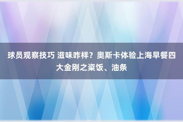 球员观察技巧 滋味咋样？奥斯卡体验上海早餐四大金刚之粢饭、油条