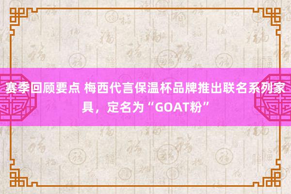 赛季回顾要点 梅西代言保温杯品牌推出联名系列家具，定名为“GOAT粉”