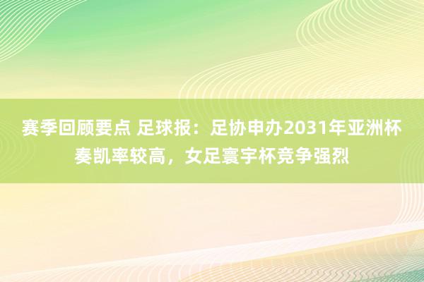 赛季回顾要点 足球报：足协申办2031年亚洲杯奏凯率较高，女足寰宇杯竞争强烈