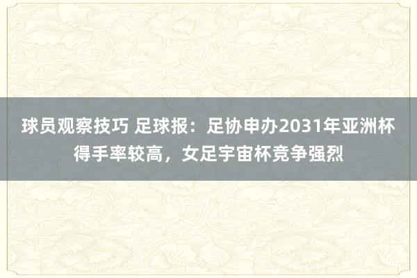 球员观察技巧 足球报：足协申办2031年亚洲杯得手率较高，女足宇宙杯竞争强烈