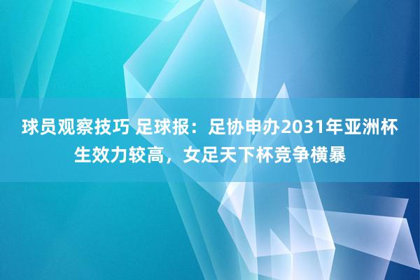 球员观察技巧 足球报：足协申办2031年亚洲杯生效力较高，女足天下杯竞争横暴