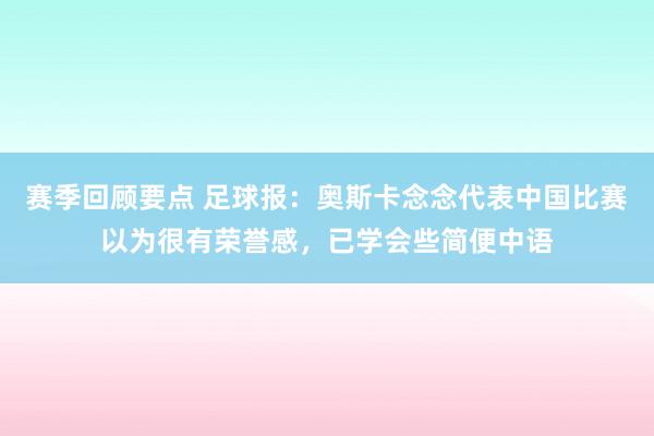 赛季回顾要点 足球报：奥斯卡念念代表中国比赛以为很有荣誉感，已学会些简便中语