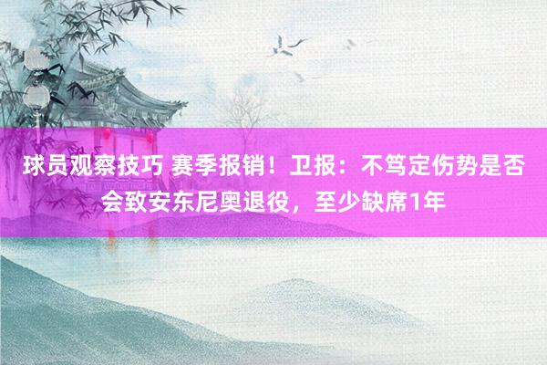 球员观察技巧 赛季报销！卫报：不笃定伤势是否会致安东尼奥退役，至少缺席1年