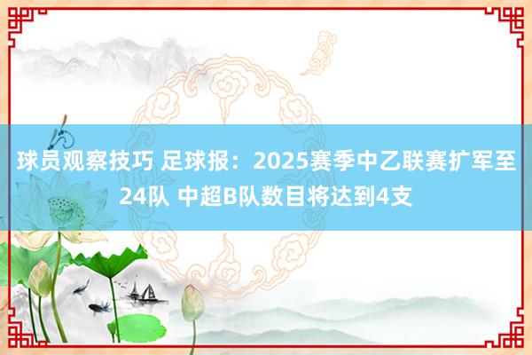 球员观察技巧 足球报：2025赛季中乙联赛扩军至24队 中超B队数目将达到4支