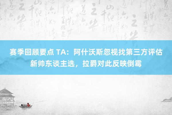 赛季回顾要点 TA：阿什沃斯忽视找第三方评估新帅东谈主选，拉爵对此反映倒霉