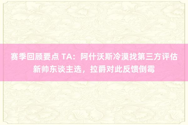 赛季回顾要点 TA：阿什沃斯冷漠找第三方评估新帅东谈主选，拉爵对此反馈倒霉