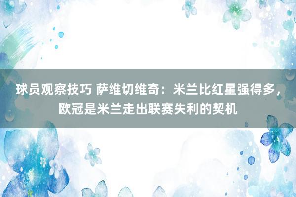 球员观察技巧 萨维切维奇：米兰比红星强得多，欧冠是米兰走出联赛失利的契机