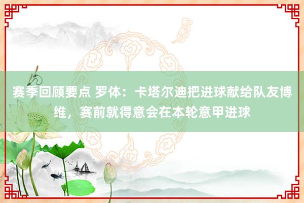 赛季回顾要点 罗体：卡塔尔迪把进球献给队友博维，赛前就得意会在本轮意甲进球