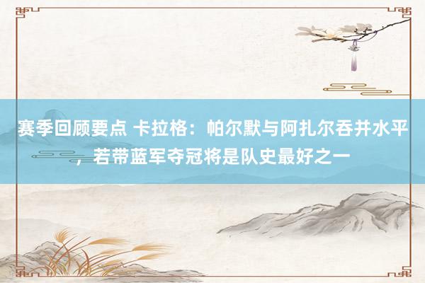 赛季回顾要点 卡拉格：帕尔默与阿扎尔吞并水平，若带蓝军夺冠将是队史最好之一