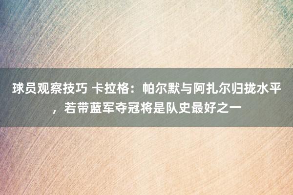 球员观察技巧 卡拉格：帕尔默与阿扎尔归拢水平，若带蓝军夺冠将是队史最好之一