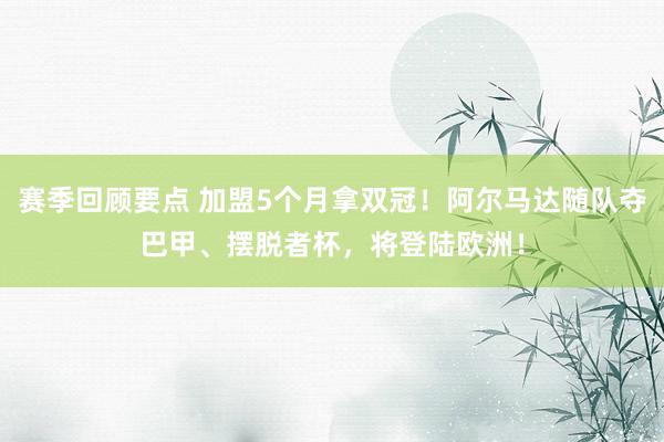 赛季回顾要点 加盟5个月拿双冠！阿尔马达随队夺巴甲、摆脱者杯，将登陆欧洲！