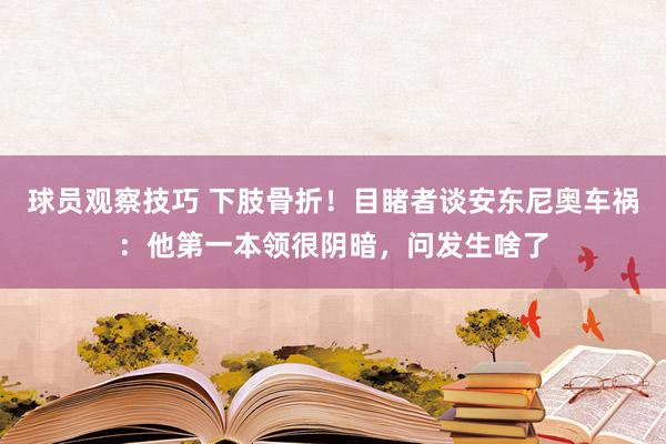 球员观察技巧 下肢骨折！目睹者谈安东尼奥车祸：他第一本领很阴暗，问发生啥了