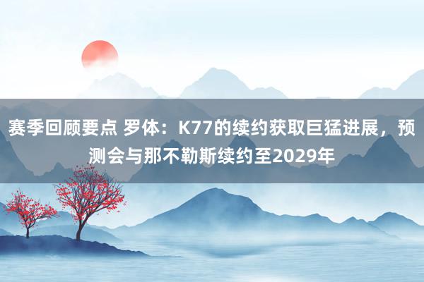 赛季回顾要点 罗体：K77的续约获取巨猛进展，预测会与那不勒斯续约至2029年