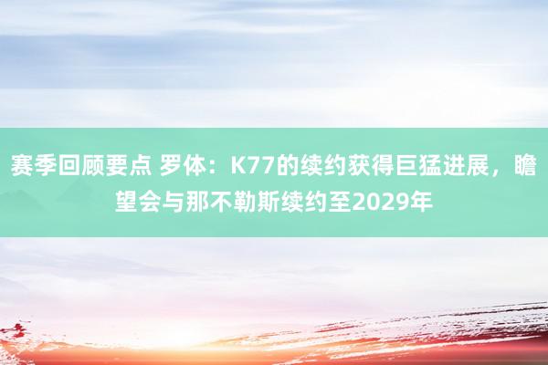 赛季回顾要点 罗体：K77的续约获得巨猛进展，瞻望会与那不勒斯续约至2029年