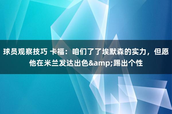 球员观察技巧 卡福：咱们了了埃默森的实力，但愿他在米兰发达出色&踢出个性