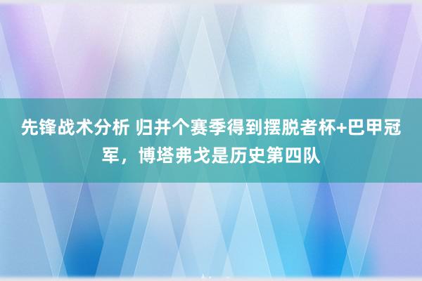 先锋战术分析 归并个赛季得到摆脱者杯+巴甲冠军，博塔弗戈是历史第四队