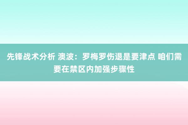 先锋战术分析 澳波：罗梅罗伤退是要津点 咱们需要在禁区内加强步骤性