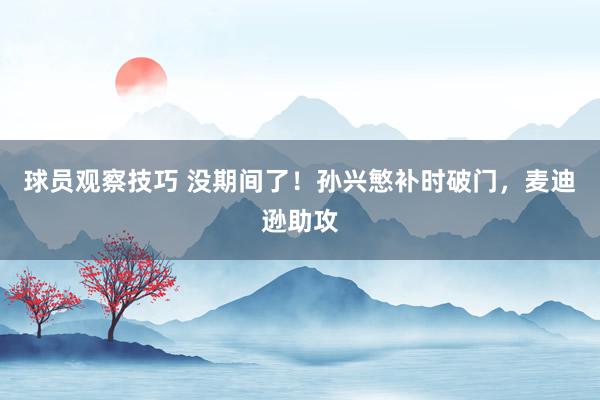 球员观察技巧 没期间了！孙兴慜补时破门，麦迪逊助攻