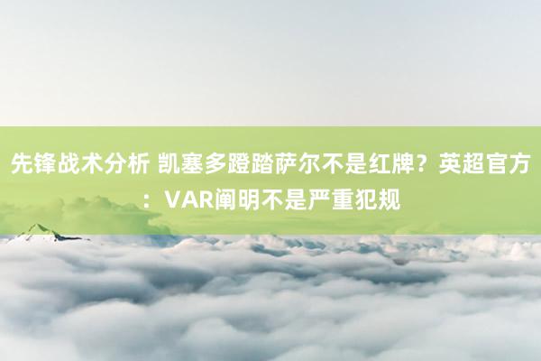 先锋战术分析 凯塞多蹬踏萨尔不是红牌？英超官方：VAR阐明不是严重犯规