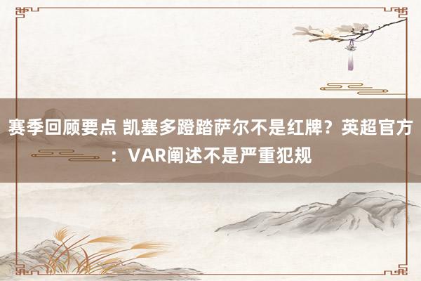 赛季回顾要点 凯塞多蹬踏萨尔不是红牌？英超官方：VAR阐述不是严重犯规