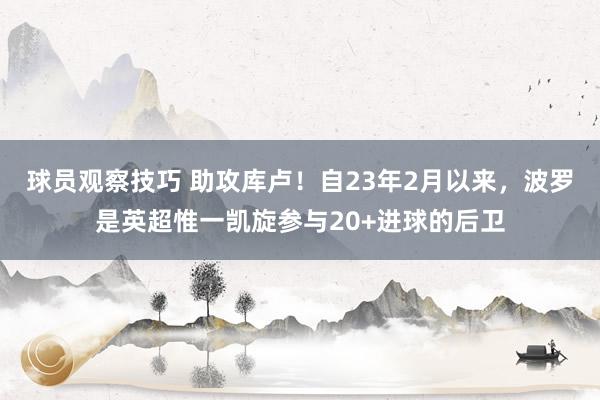 球员观察技巧 助攻库卢！自23年2月以来，波罗是英超惟一凯旋参与20+进球的后卫